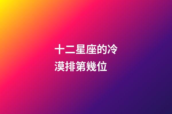 十二星座的冷漠排第幾位-第1張-星座運勢-玄機派