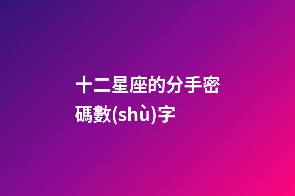 十二星座的分手密碼數(shù)字-第1張-星座運(yùn)勢-玄機(jī)派