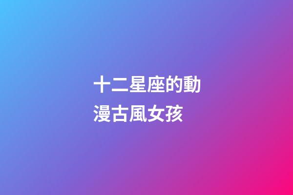 十二星座的動漫古風女孩-第1張-星座運勢-玄機派