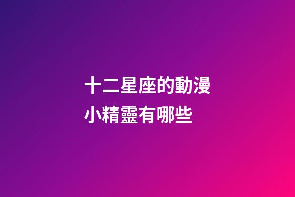十二星座的動漫小精靈有哪些