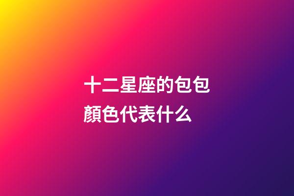 十二星座的包包顏色代表什么-第1張-星座運勢-玄機派
