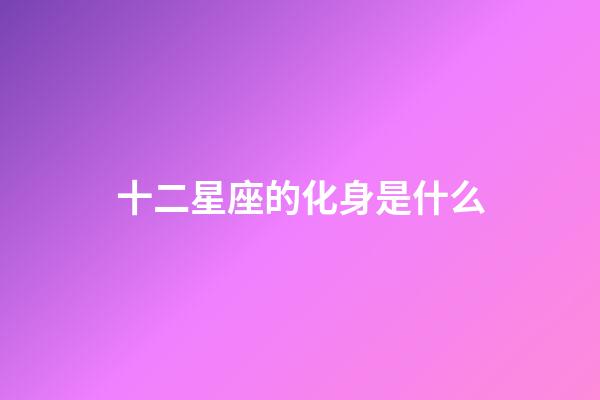 十二星座的化身是什么-第1張-星座運勢-玄機派
