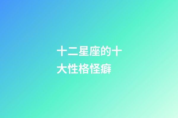 十二星座的十大性格怪癖-第1張-星座運(yùn)勢-玄機(jī)派