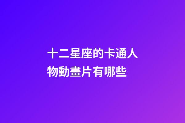十二星座的卡通人物動畫片有哪些-第1張-星座運勢-玄機派