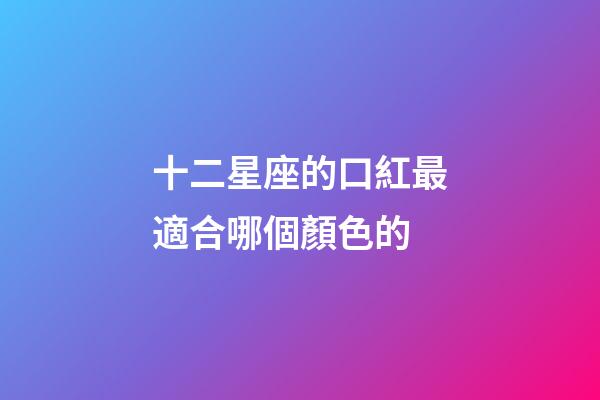 十二星座的口紅最適合哪個顏色的-第1張-星座運勢-玄機派