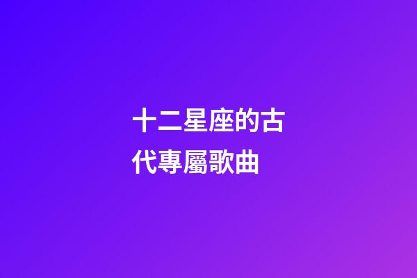 十二星座的古代專屬歌曲-第1張-星座運勢-玄機派