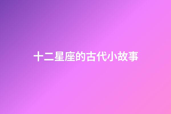 十二星座的古代小故事-第1張-星座運勢-玄機派