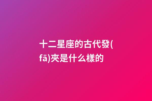 十二星座的古代發(fā)夾是什么樣的
