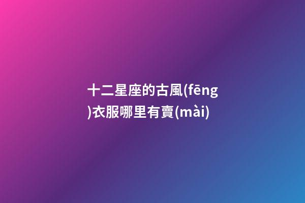 十二星座的古風(fēng)衣服哪里有賣(mài)