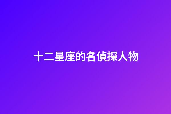 十二星座的名偵探人物-第1張-星座運勢-玄機派