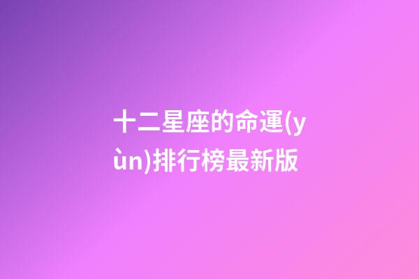 十二星座的命運(yùn)排行榜最新版