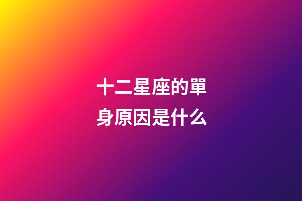 十二星座的單身原因是什么-第1張-星座運勢-玄機(jī)派