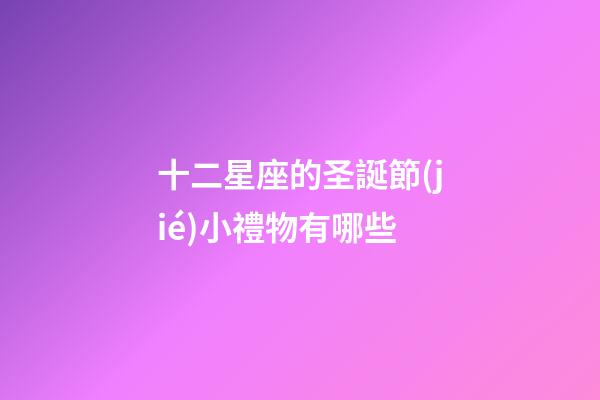 十二星座的圣誕節(jié)小禮物有哪些-第1張-星座運勢-玄機派