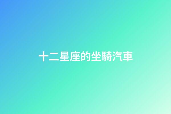 十二星座的坐騎汽車-第1張-星座運勢-玄機派