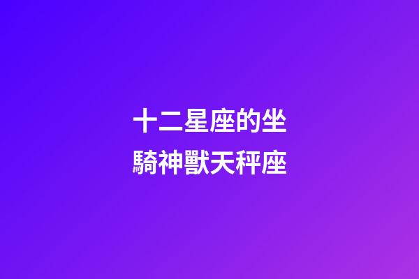 十二星座的坐騎神獸天秤座-第1張-星座運勢-玄機派