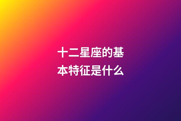 十二星座的基本特征是什么-第1張-星座運(yùn)勢-玄機(jī)派