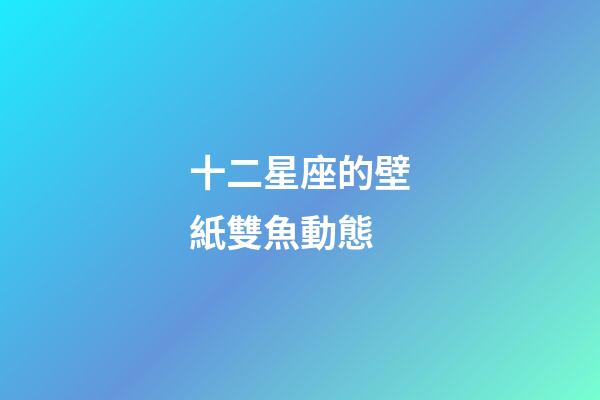 十二星座的壁紙雙魚動態-第1張-星座運勢-玄機派