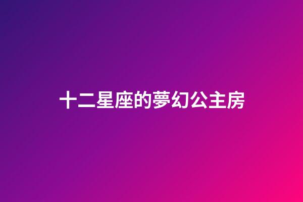 十二星座的夢幻公主房-第1張-星座運勢-玄機派