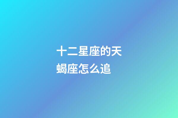 十二星座的天蝎座怎么追-第1張-星座運勢-玄機派