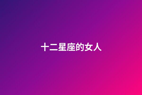 十二星座的女人-第1張-星座運勢-玄機派