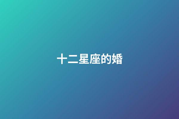 十二星座的婚-第1張-星座運勢-玄機派