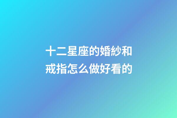 十二星座的婚紗和戒指怎么做好看的-第1張-星座運勢-玄機派