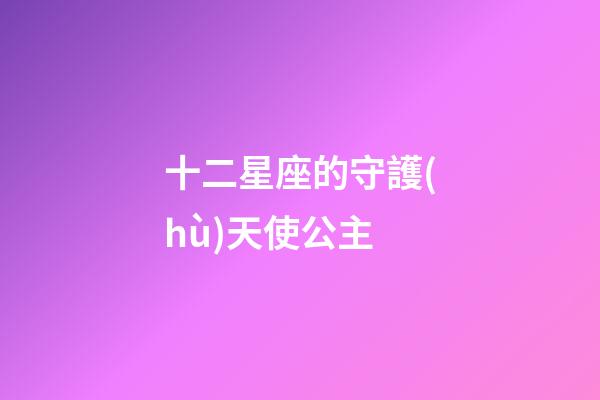 十二星座的守護(hù)天使公主-第1張-星座運(yùn)勢-玄機(jī)派