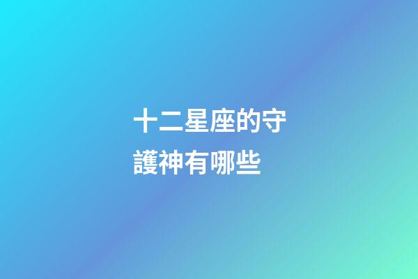十二星座的守護神有哪些-第1張-星座運勢-玄機派