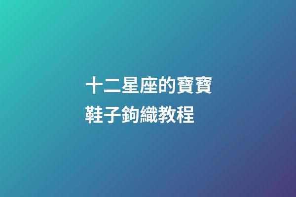 十二星座的寶寶鞋子鉤織教程-第1張-星座運(yùn)勢-玄機(jī)派