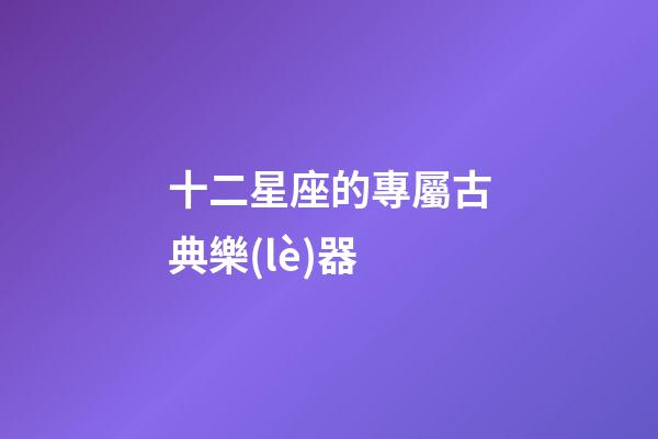 十二星座的專屬古典樂(lè)器