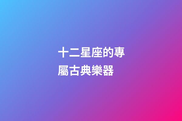 十二星座的專屬古典樂器