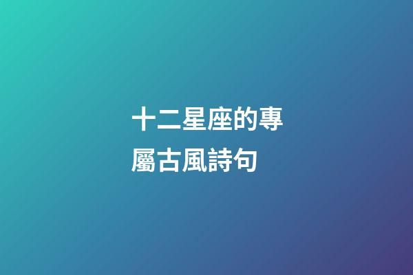 十二星座的專屬古風詩句-第1張-星座運勢-玄機派