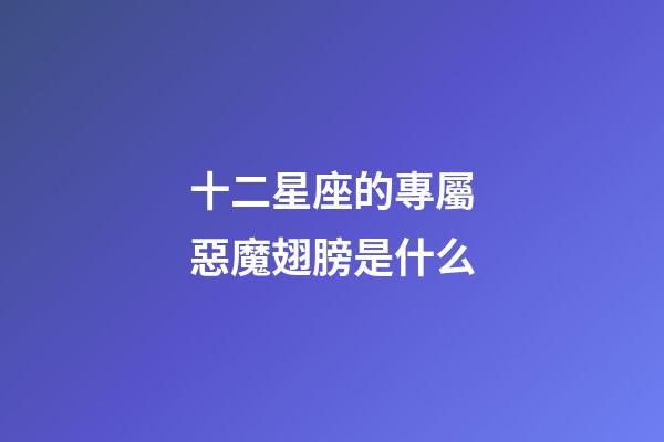 十二星座的專屬惡魔翅膀是什么-第1張-星座運(yùn)勢(shì)-玄機(jī)派