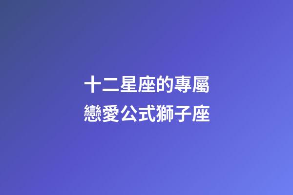 十二星座的專屬戀愛公式獅子座-第1張-星座運勢-玄機派