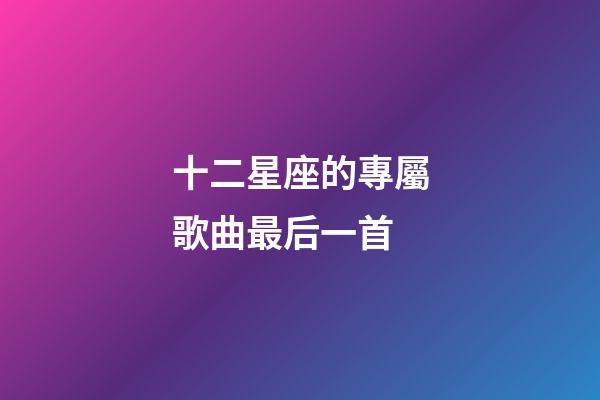 十二星座的專屬歌曲最后一首-第1張-星座運勢-玄機派