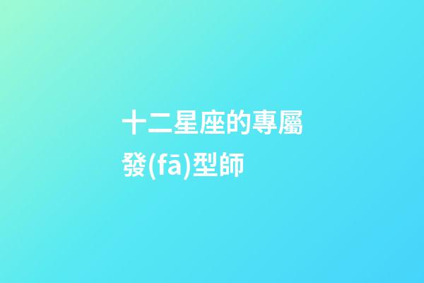 十二星座的專屬發(fā)型師-第1張-星座運勢-玄機(jī)派