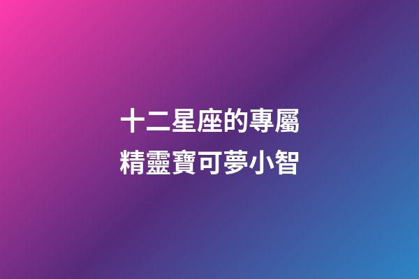 十二星座的專屬精靈寶可夢小智-第1張-星座運勢-玄機派