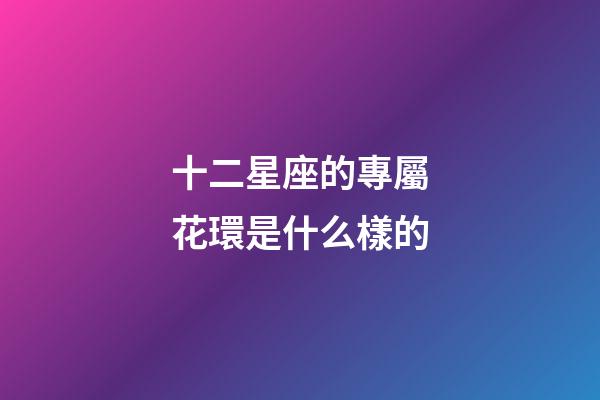 十二星座的專屬花環是什么樣的