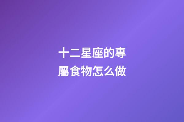 十二星座的專屬食物怎么做-第1張-星座運勢-玄機派