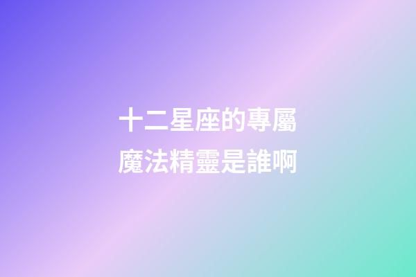 十二星座的專屬魔法精靈是誰啊-第1張-星座運勢-玄機派