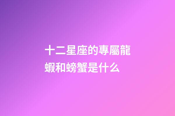 十二星座的專屬龍蝦和螃蟹是什么-第1張-星座運(yùn)勢(shì)-玄機(jī)派