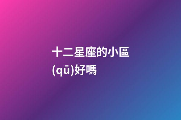 十二星座的小區(qū)好嗎