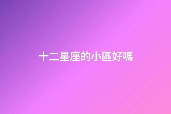 十二星座的小區好嗎