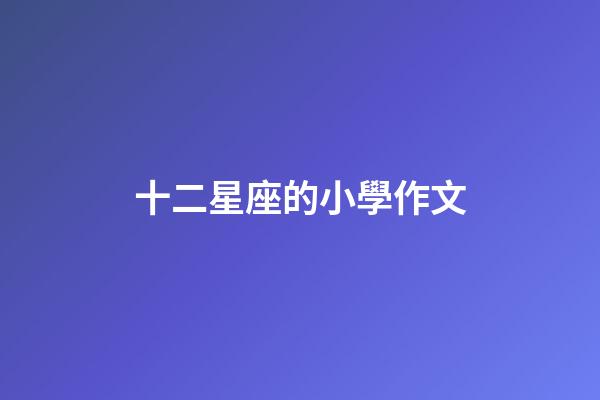 十二星座的小學作文-第1張-星座運勢-玄機派