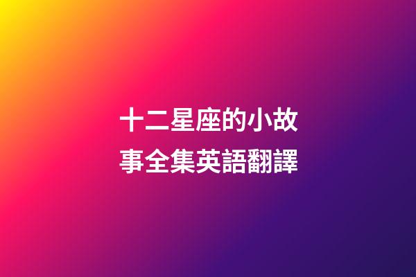 十二星座的小故事全集英語翻譯-第1張-星座運勢-玄機派