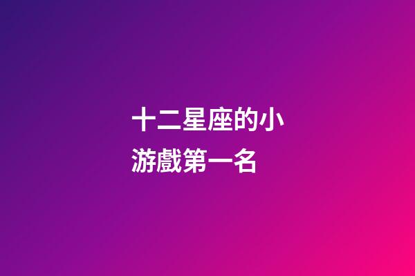 十二星座的小游戲第一名-第1張-星座運勢-玄機派