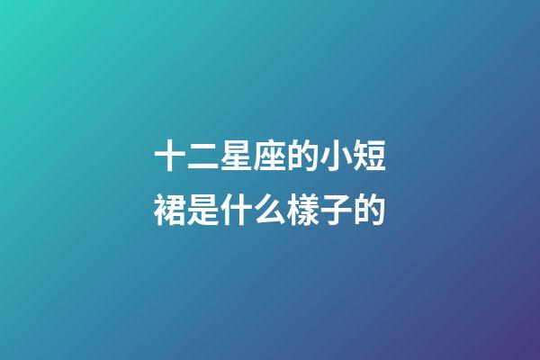 十二星座的小短裙是什么樣子的-第1張-星座運勢-玄機派