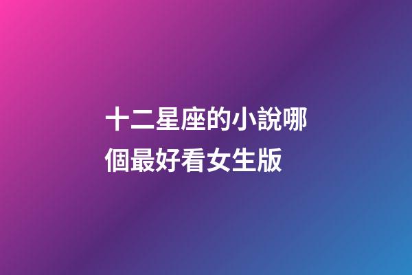 十二星座的小說哪個最好看女生版-第1張-星座運勢-玄機派