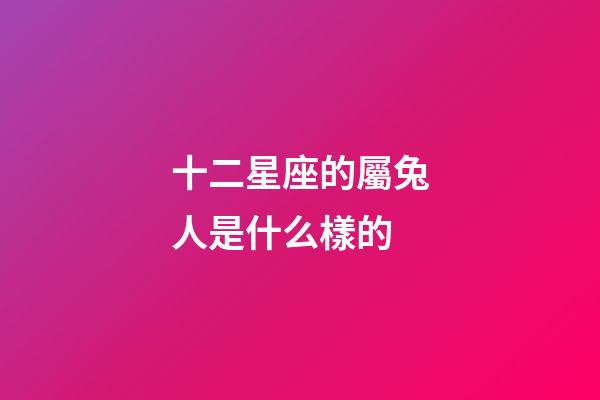 十二星座的屬兔人是什么樣的-第1張-星座運勢-玄機派