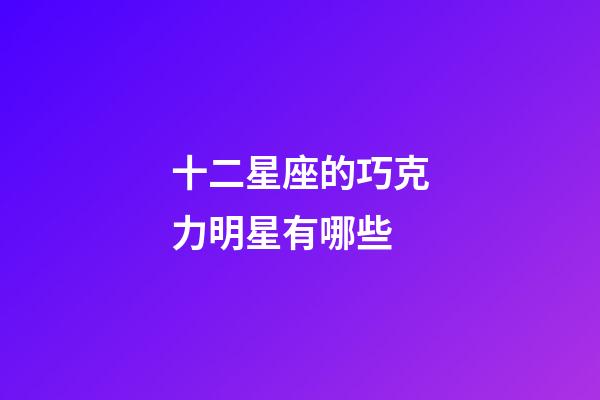 十二星座的巧克力明星有哪些-第1張-星座運勢-玄機派